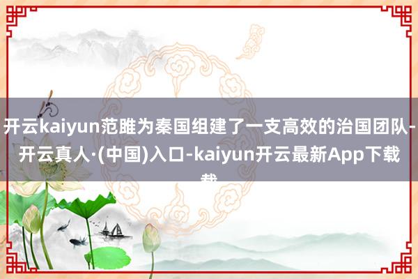 开云kaiyun范雎为秦国组建了一支高效的治国团队-开云真人·(中国)入口-kaiyun开云最新App下载
