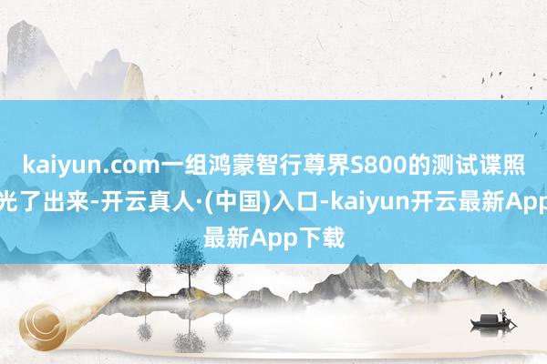 kaiyun.com一组鸿蒙智行尊界S800的测试谍照被曝光了出来-开云真人·(中国)入口-kaiyun开云最新App下载