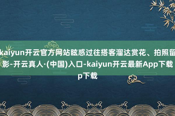 kaiyun开云官方网站眩惑过往搭客溜达赏花、拍照留影-开云真人·(中国)入口-kaiyun开云最新App下载