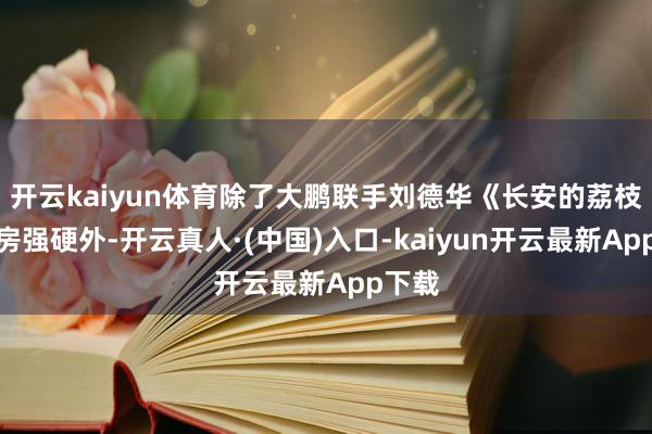 开云kaiyun体育除了大鹏联手刘德华《长安的荔枝》票房强硬外-开云真人·(中国)入口-kaiyun开云最新App下载