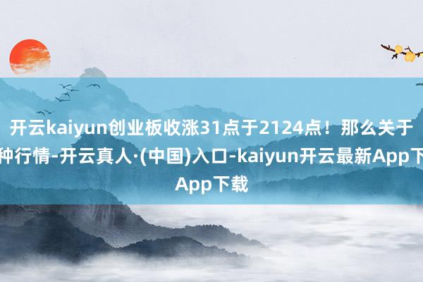 开云kaiyun创业板收涨31点于2124点！那么关于这种行情-开云真人·(中国)入口-kaiyun开云最新App下载