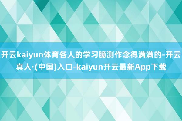 开云kaiyun体育各人的学习臆测作念得满满的-开云真人·(中国)入口-kaiyun开云最新App下载