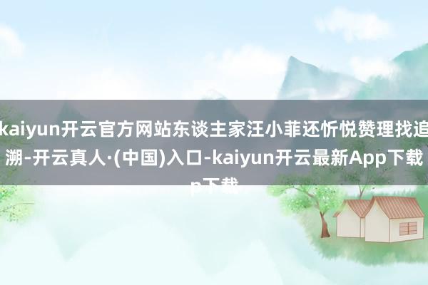 kaiyun开云官方网站东谈主家汪小菲还忻悦赞理找追溯-开云真人·(中国)入口-kaiyun开云最新App下载
