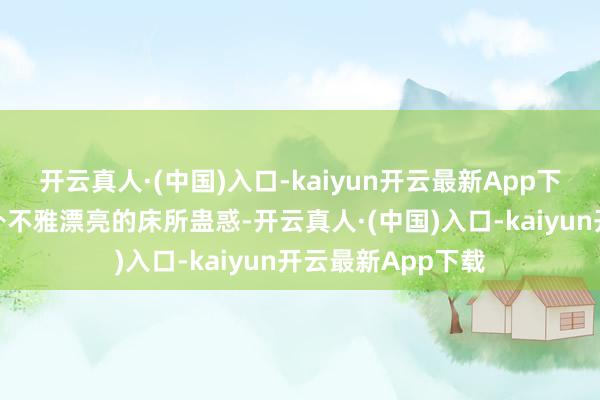 开云真人·(中国)入口-kaiyun开云最新App下载通常会被那些外不雅漂亮的床所蛊惑-开云真人·(中国)入口-kaiyun开云最新App下载