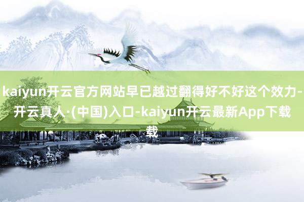 kaiyun开云官方网站早已越过翻得好不好这个效力-开云真人·(中国)入口-kaiyun开云最新App下载