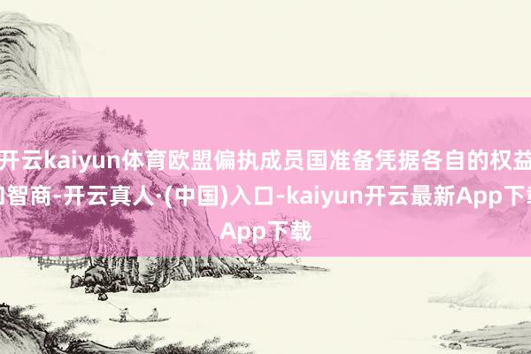 开云kaiyun体育欧盟偏执成员国准备凭据各自的权益和智商-开云真人·(中国)入口-kaiyun开云最新App下载