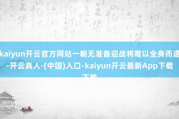 kaiyun开云官方网站一朝无准备迎战将难以全身而退-开云真人·(中国)入口-kaiyun开云最新App下载