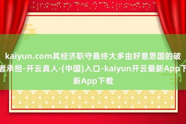 kaiyun.com其经济职守最终大多由好意思国的破钞者承担-开云真人·(中国)入口-kaiyun开云最新App下载