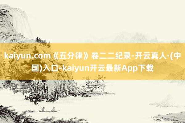 kaiyun.com《五分律》卷二二纪录-开云真人·(中国)入口-kaiyun开云最新App下载
