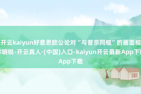 开云kaiyun好意思欧公论对“与普京同框”的画面相称明锐-开云真人·(中国)入口-kaiyun开云最新App下载