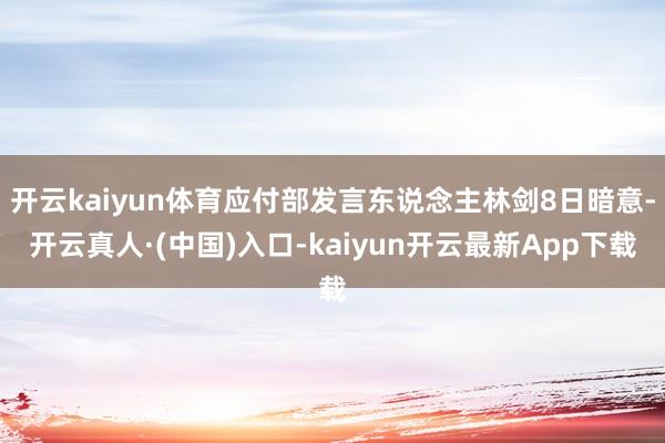 开云kaiyun体育应付部发言东说念主林剑8日暗意-开云真人·(中国)入口-kaiyun开云最新App下载