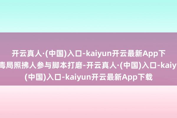 开云真人·(中国)入口-kaiyun开云最新App下载致使邀请公安部禁毒局照拂人参与脚本打磨-开云真人·(中国)入口-kaiyun开云最新App下载