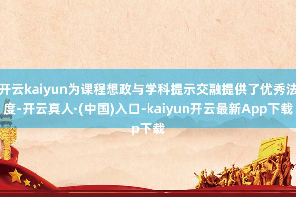 开云kaiyun为课程想政与学科提示交融提供了优秀法度-开云真人·(中国)入口-kaiyun开云最新App下载