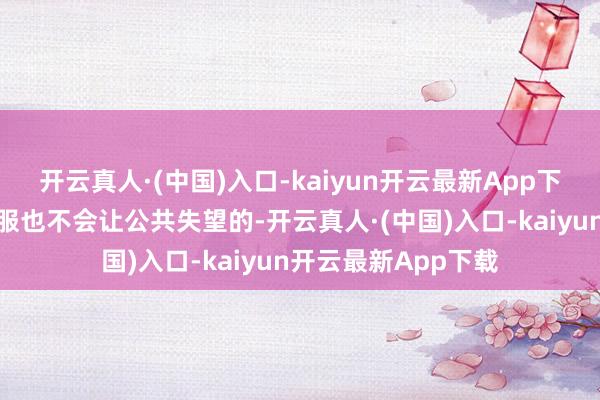 开云真人·(中国)入口-kaiyun开云最新App下载此次扮演女主折服也不会让公共失望的-开云真人·(中国)入口-kaiyun开云最新App下载