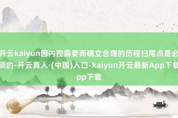 开云kaiyun因内控需要而确立合理的历程扫尾点是必须的-开云真人·(中国)入口-kaiyun开云最新App下载