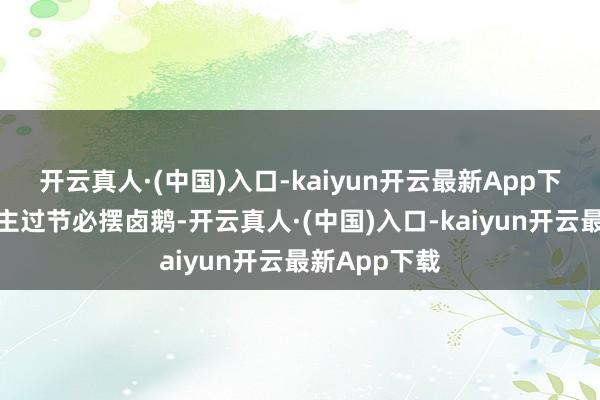 开云真人·(中国)入口-kaiyun开云最新App下载潮汕东谈主过节必摆卤鹅-开云真人·(中国)入口-kaiyun开云最新App下载