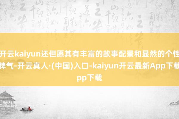 开云kaiyun还但愿其有丰富的故事配景和显然的个性脾气-开云真人·(中国)入口-kaiyun开云最新App下载