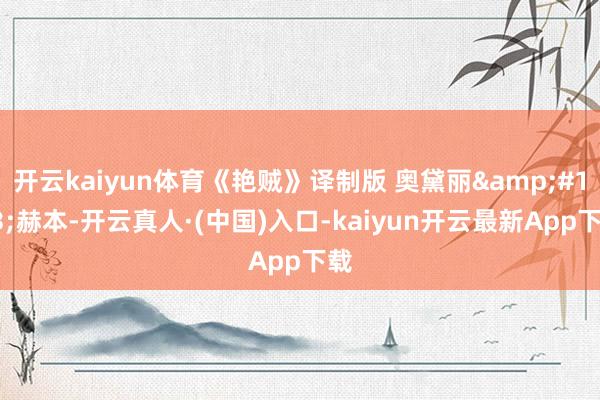 开云kaiyun体育《艳贼》译制版 奥黛丽&#183;赫本-开云真人·(中国)入口-kaiyun开云最新App下载