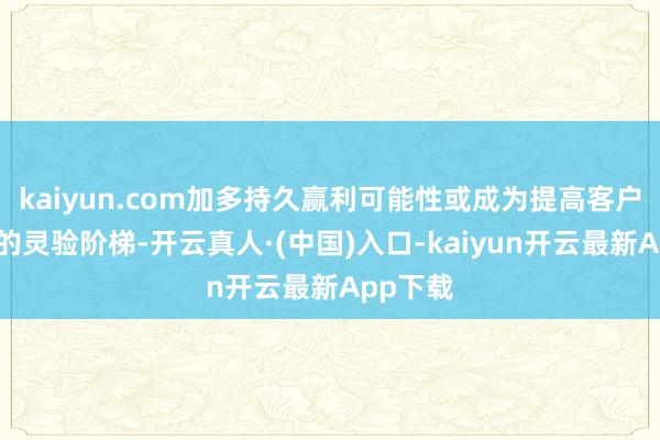 kaiyun.com加多持久赢利可能性或成为提高客户得回感的灵验阶梯-开云真人·(中国)入口-kaiyun开云最新App下载