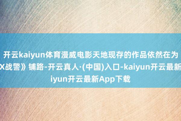 开云kaiyun体育漫威电影天地现存的作品依然在为新一代《X战警》铺路-开云真人·(中国)入口-kaiyun开云最新App下载