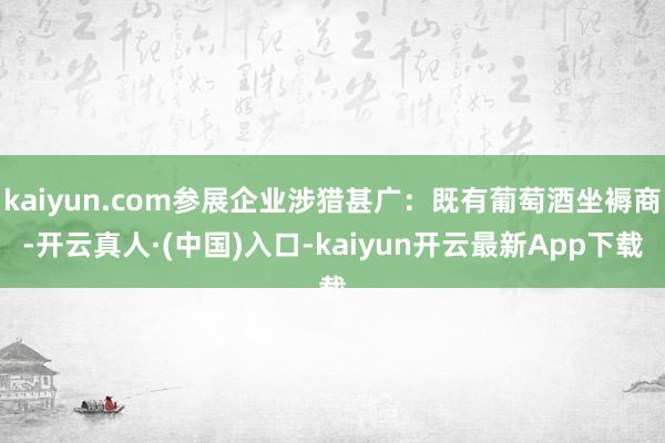 kaiyun.com参展企业涉猎甚广：既有葡萄酒坐褥商-开云真人·(中国)入口-kaiyun开云最新App下载