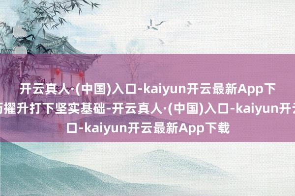 开云真人·(中国)入口-kaiyun开云最新App下载为后续的学历擢升打下坚实基础-开云真人·(中国)入口-kaiyun开云最新App下载