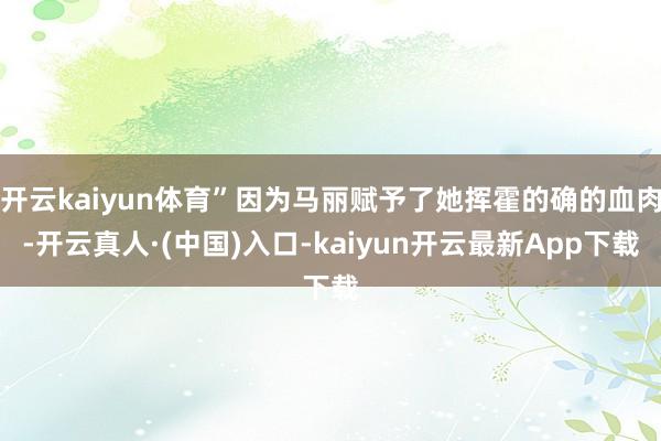 开云kaiyun体育”因为马丽赋予了她挥霍的确的血肉-开云真人·(中国)入口-kaiyun开云最新App下载
