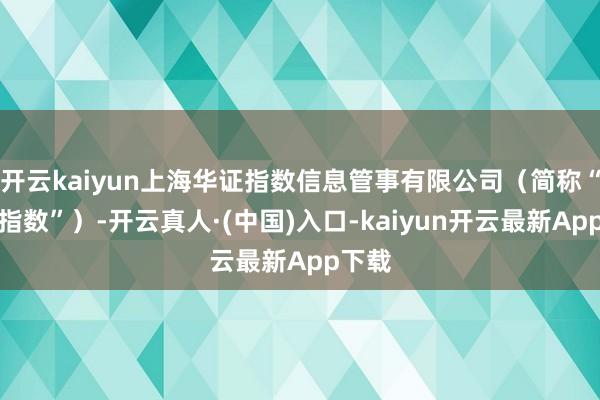 开云kaiyun上海华证指数信息管事有限公司（简称“华证指数”）-开云真人·(中国)入口-kaiyun开云最新App下载