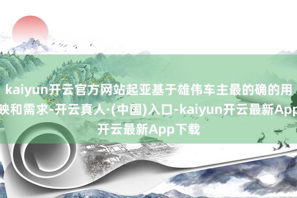 kaiyun开云官方网站起亚基于雄伟车主最的确的用车反映和需求-开云真人·(中国)入口-kaiyun开云最新App下载