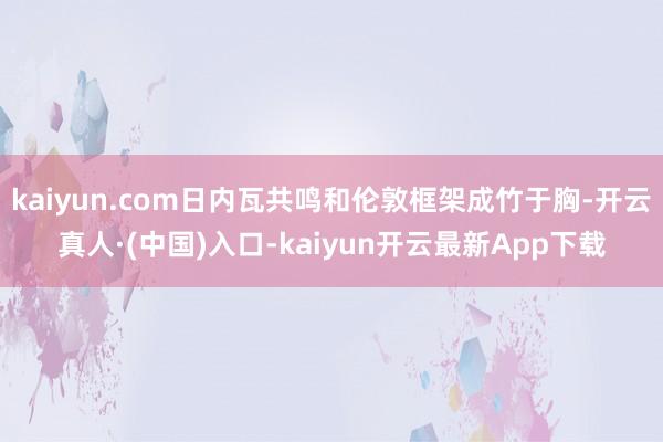 kaiyun.com日内瓦共鸣和伦敦框架成竹于胸-开云真人·(中国)入口-kaiyun开云最新App下载