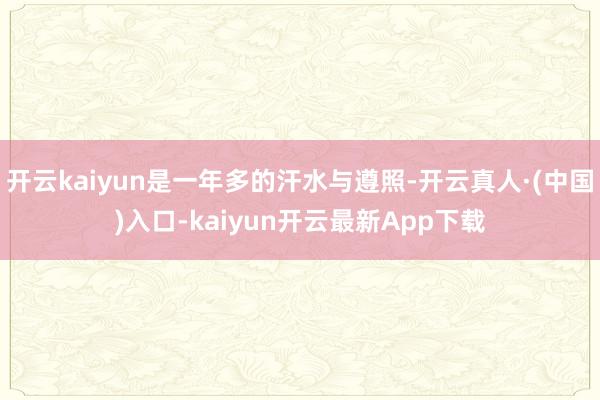 开云kaiyun是一年多的汗水与遵照-开云真人·(中国)入口-kaiyun开云最新App下载
