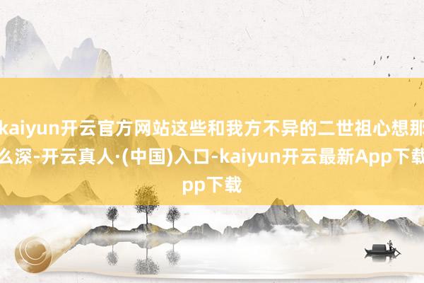 kaiyun开云官方网站这些和我方不异的二世祖心想那么深-开云真人·(中国)入口-kaiyun开云最新App下载
