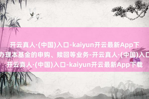 开云真人·(中国)入口-kaiyun开云最新App下载投资者可通过东莞证券办理本基金的申购、赎回等业务-开云真人·(中国)入口-kaiyun开云最新App下载