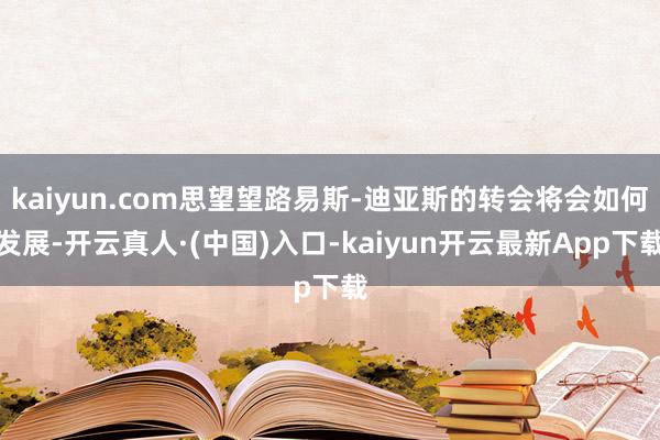 kaiyun.com思望望路易斯-迪亚斯的转会将会如何发展-开云真人·(中国)入口-kaiyun开云最新App下载