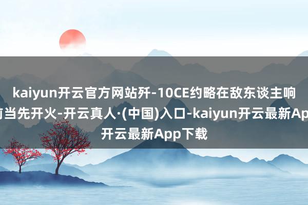 kaiyun开云官方网站歼-10CE约略在敌东谈主响应之前当先开火-开云真人·(中国)入口-kaiyun开云最新App下载