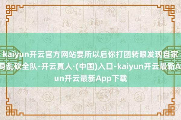 kaiyun开云官方网站要所以后你打团转眼发现自家盖伦回身乱砍全队-开云真人·(中国)入口-kaiyun开云最新App下载