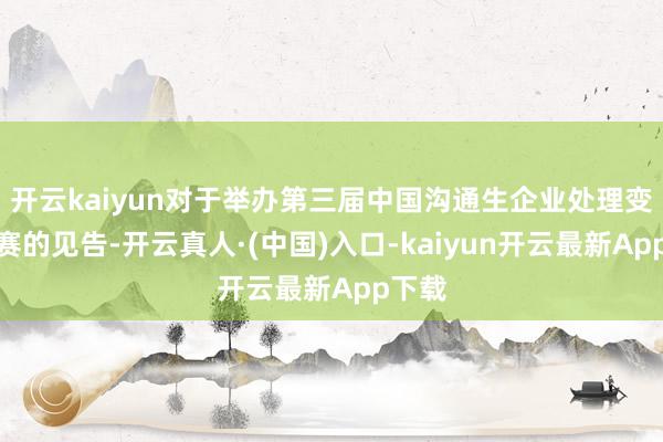 开云kaiyun对于举办第三届中国沟通生企业处理变调大赛的见告-开云真人·(中国)入口-kaiyun开云最新App下载