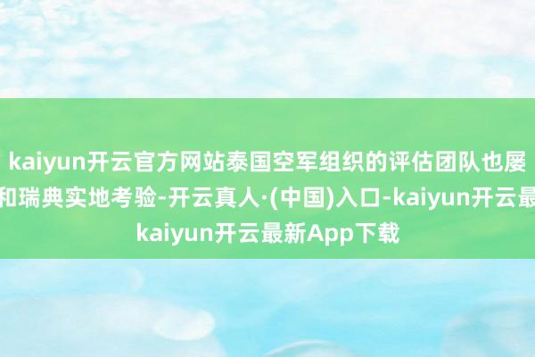kaiyun开云官方网站泰国空军组织的评估团队也屡次跑到中国和瑞典实地考验-开云真人·(中国)入口-kaiyun开云最新App下载