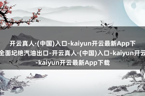 开云真人·(中国)入口-kaiyun开云最新App下载俄罗斯当局全面圮绝汽油出口-开云真人·(中国)入口-kaiyun开云最新App下载