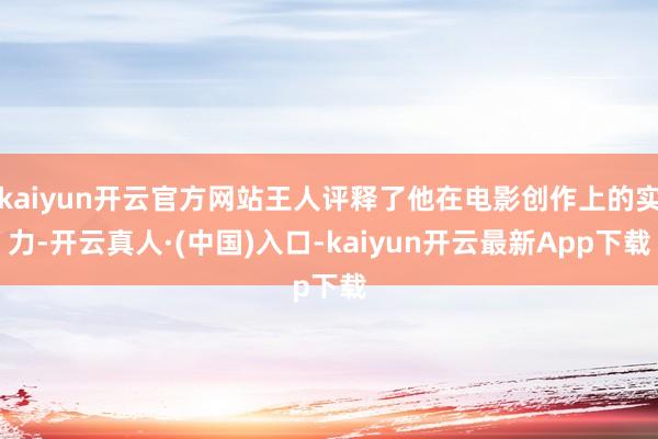 kaiyun开云官方网站王人评释了他在电影创作上的实力-开云真人·(中国)入口-kaiyun开云最新App下载