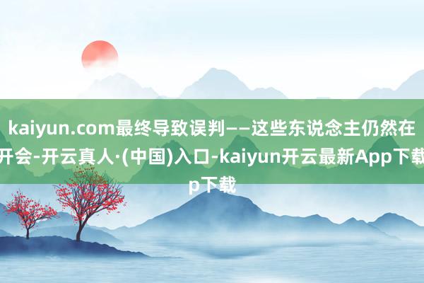 kaiyun.com最终导致误判——这些东说念主仍然在开会-开云真人·(中国)入口-kaiyun开云最新App下载