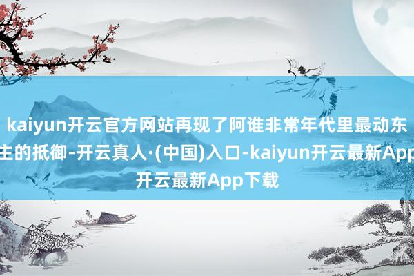 kaiyun开云官方网站再现了阿谁非常年代里最动东说念主的抵御-开云真人·(中国)入口-kaiyun开云最新App下载