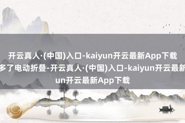开云真人·(中国)入口-kaiyun开云最新App下载外后视镜多了电动折叠-开云真人·(中国)入口-kaiyun开云最新App下载