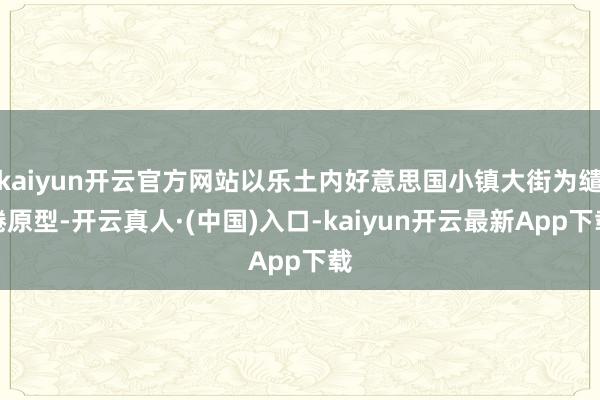 kaiyun开云官方网站以乐土内好意思国小镇大街为缱绻原型-开云真人·(中国)入口-kaiyun开云最新App下载